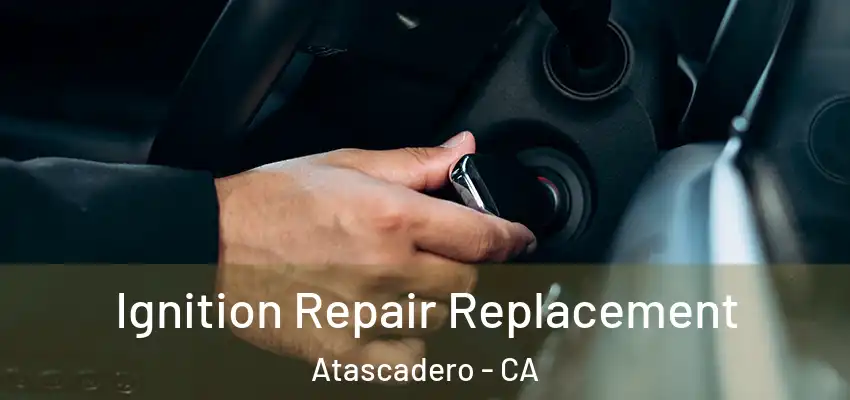  Ignition Repair Replacement Atascadero - CA